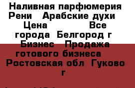 Наливная парфюмерия Рени . Арабские духи › Цена ­ 28 000 - Все города, Белгород г. Бизнес » Продажа готового бизнеса   . Ростовская обл.,Гуково г.